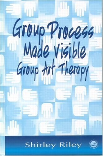 Shirley Riley Group Process Made Visible The Use Of Art In Group Therapy 