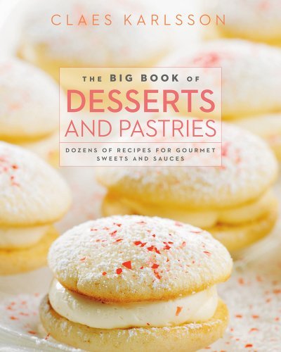 Claes Karlsson The Big Book Of Desserts And Pastries Dozens Of Recipes For Gourmet Sweets And Sauces 