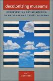 Amy Lonetree Decolonizing Museums Representing Native America In National And Triba 