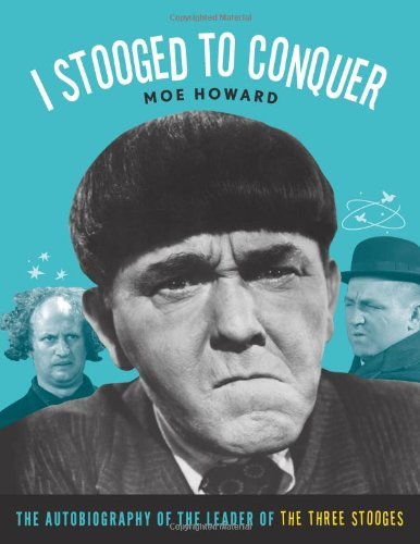 Moe Howard I Stooged To Conquer The Autobiography Of The Leader Of The Three Stoo 