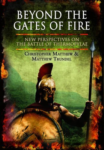 Christopher Matthew Beyond The Gates Of Fire New Perspectives On The Battle Of Thermopylae 