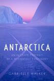 Gabrielle Walker Antarctica An Intimate Portrait Of A Mysterious Continent 
