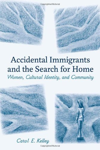 Carol E. Kelley Accidental Immigrants And The Search For Home Women Cultural Identity And Community 