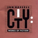Jon Hassell/City: Works Of Fiction