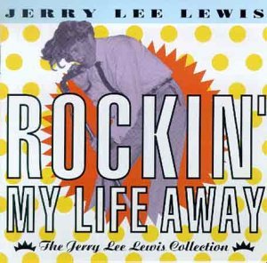 LEWIS,JERRY LEE/ROCKIN' MY LIFE AWAY-COLLECTIO