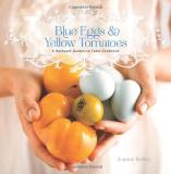 Jeanne Kelley Blue Eggs And Yellow Tomatoes A Backyard Garden To Table Cookbook 
