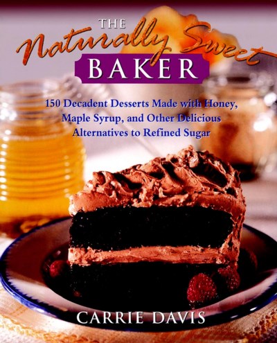 Carrie Davis The Naturally Sweet Baker 150 Decadent Desserts Made With Honey Maple Syru 
