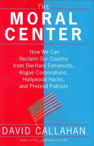 David Callahan/The Moral Center@How We Can Reclaim Our Country From Die-Hard Extremists, Rogue Corporations, Hollywood Hacks@Moral Center