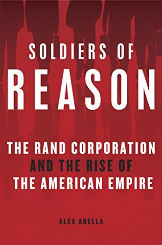 Alex Abella Soldiers Of Reason The Rand Corporation And The Rise Of The American 