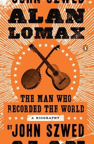 John Szwed Alan Lomax The Man Who Recorded The World 
