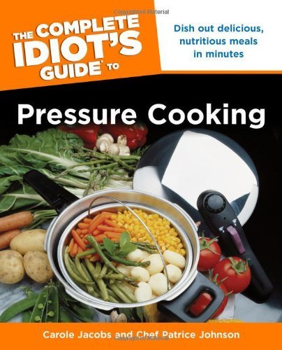 Carole Jacobs The Complete Idiot's Guide To Pressure Cooking Dish Out Delicious Nutritious Meals In Minutes 