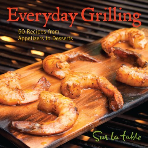 Sur La Table Everyday Grilling 50 Recipes From Appetizers To Desserts 