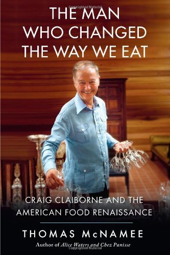 Thomas Mcnamee The Man Who Changed The Way We Eat Craig Claiborne And The American Food Renaissance 