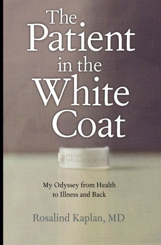 Rosalind Kaplan Patient In The White Coat The My Odyssey From Health To Illness And Back 