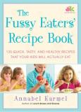Annabel Karmel The Fussy Eaters' Recipe Book 135 Quick Tasty And Healthy Recipes That Your Ki 