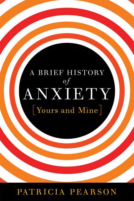 Patricia Pearson/A Brief History Of Anxiety...Yours And Mine