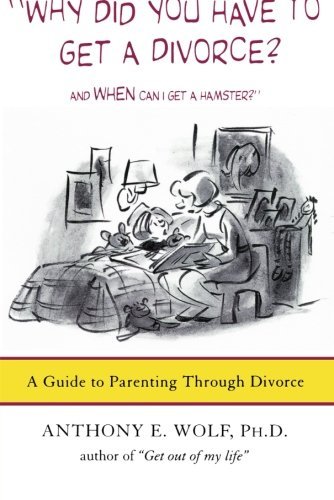 Anthony E. Wolf/Why Did You Have to Get a Divorce? and When Can I@ A Guide to Parenting Through Divorce