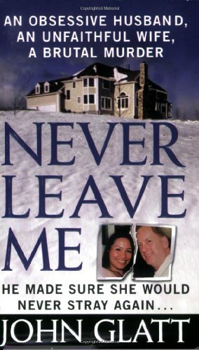 John Glatt Never Leave Me An Obsessive Husband An Unfaithful Wife A Bruta 