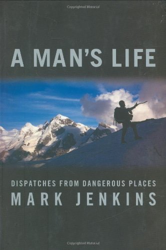 Mark Jenkins A Man's Life Dispatches From Dangerous Places 