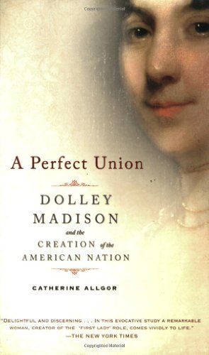 Catherine Allgor/A Perfect Union@ Dolley Madison and the Creation of the American N