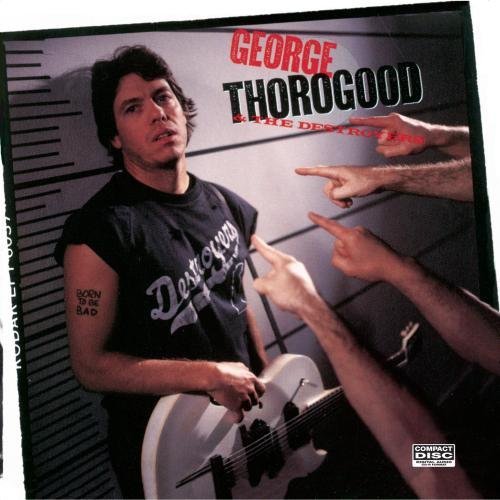 George & Destroyers Thorogood/Born To Be Bad