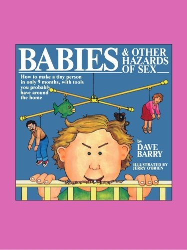Dave Barry/Babies and Other Hazards of Sex@How to Make a Tiny Person in Only 9 Months, with
