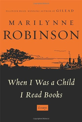 Marilynne Robinson/When I Was A Child I Read Books
