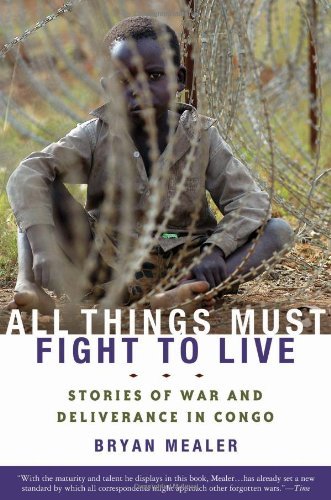 Bryan Mealer/All Things Must Fight To Live@Stories Of War And Deliverance In Congo