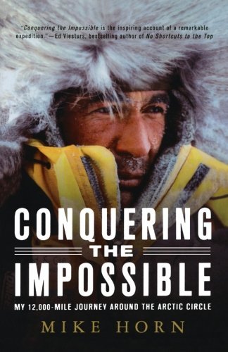 Mike Horn Conquering The Impossible My 12 000 Mile Journey Around The Arctic Circle 