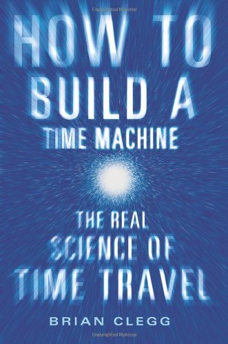 Brian Clegg/How to Build a Time Machine@ The Real Science of Time Travel