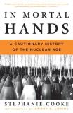 Stephanie Cooke In Mortal Hands A Cautionary History Of The Nuclear Age 