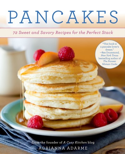 Adrianna Adarme Pancakes 72 Sweet And Savory Recipes For The Perfect Stack 