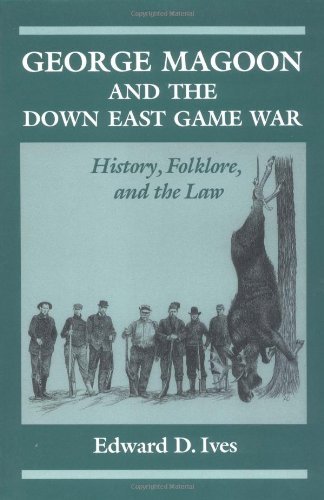 Edward D. Ives George Magoon And The Down East Game War History Folklore And The Law 