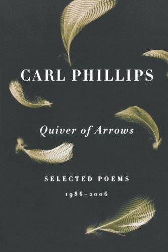 Carl Phillips Quiver Of Arrows Selected Poems 1986 2006 