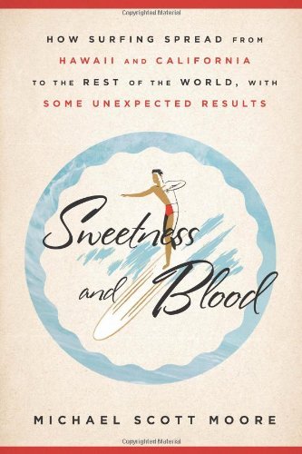 Michael Scott Moore Sweetness And Blood How Surfing Spread From Hawaii And California To 
