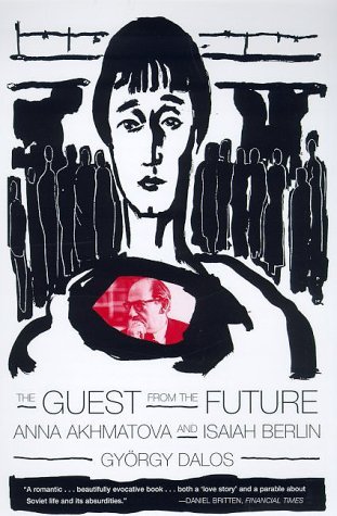 Gyorgy Dalos The Guest From The Future Anna Akhmatova And Isaiah Berlin 