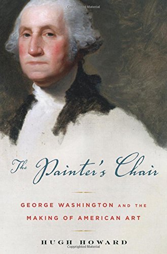 Hugh Howard The Painter's Chair George Washington And The Making Of American Art 