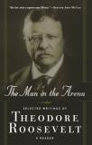 Theodore Roosevelt The Man In The Arena Selected Writings Of Theodore Roosevelt A Reader 