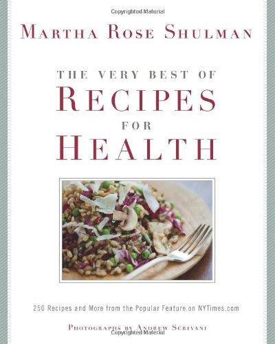Martha Rose Shulman The Very Best Of Recipes For Health 250 Recipes And More From The Popular Feature On 