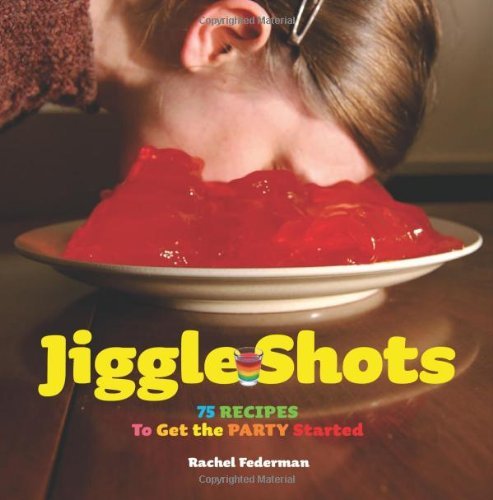 Rachel Federman Jiggle Shots 75 Recipes To Get The Party Started 