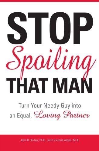 John B. Arden/Stop Spoiling That Man@Turn Your Needy Guy Into an Equal, Loving Partner