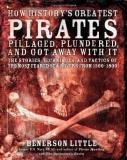 Benerson Little How History's Greatest Pirates Pillaged Plundered The Stories Techniques And Tactics Of The Most 