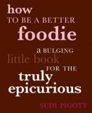 Sudi Pigott How To Be A Better Foodie A Bulging Little Book For The Truly Epicurious 
