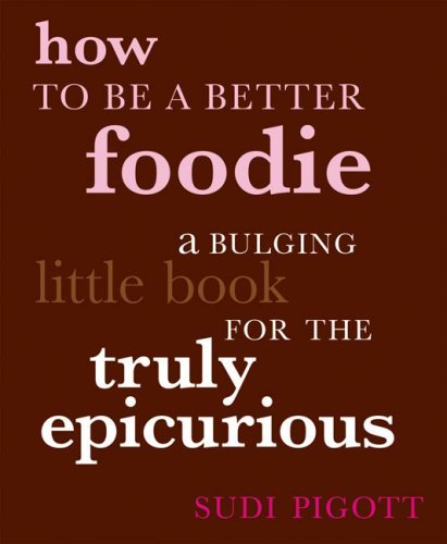 Sudi Pigott How To Be A Better Foodie A Bulging Little Book For The Truly Epicurious 