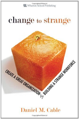 Daniel M. Cable Change To Strange Create A Great Organization By Building A Strange 