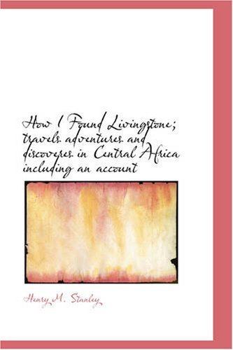Henry M. Stanley/How I Found Livingstone; Travels Adventures And Di