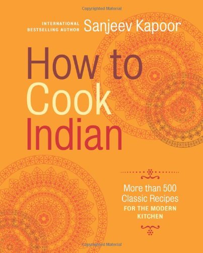 Sanjeev Kapoor How To Cook Indian More Than 500 Classic Recipes For The Modern Kitc 