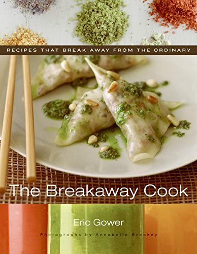 Eric Gower The Breakaway Cook Recipes That Break Away From The Ordinary 