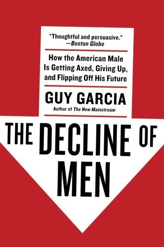 Guy Garcia/Decline Of Men,The@How The American Male Is Getting Axed,Giving Up,