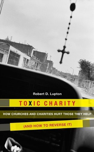 Robert D. Lupton/Toxic Charity@ How Churches and Charities Hurt Those They Help (